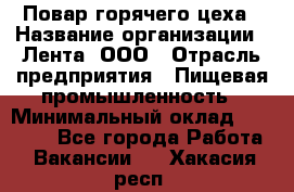 Повар горячего цеха › Название организации ­ Лента, ООО › Отрасль предприятия ­ Пищевая промышленность › Минимальный оклад ­ 29 200 - Все города Работа » Вакансии   . Хакасия респ.